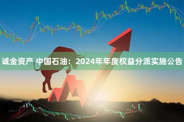 诚金资产 中国石油：2024年年度权益分派实施公告