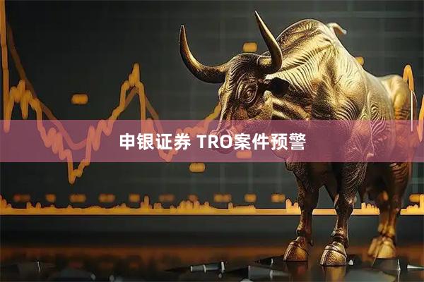 申银证券 TRO案件预警