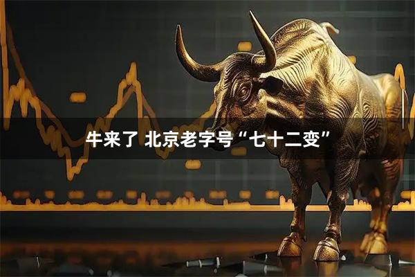 牛来了 北京老字号“七十二变”
